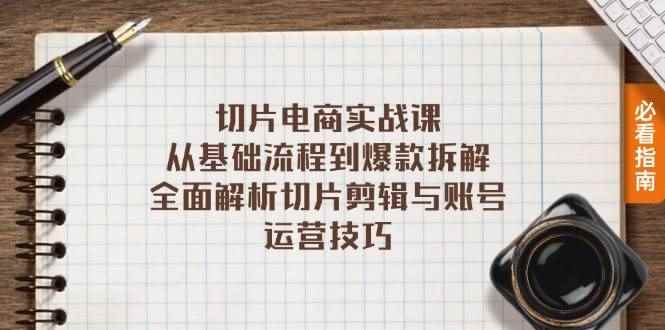 （13179期）切片电商实战课：从基础流程到爆款拆解，全面解析切片剪辑与账号运营技巧-咩咩网络