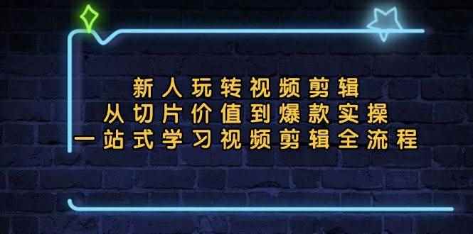 （13178期）新人玩转视频剪辑：从切片价值到爆款实操，一站式学习视频剪辑全流程-咩咩网络