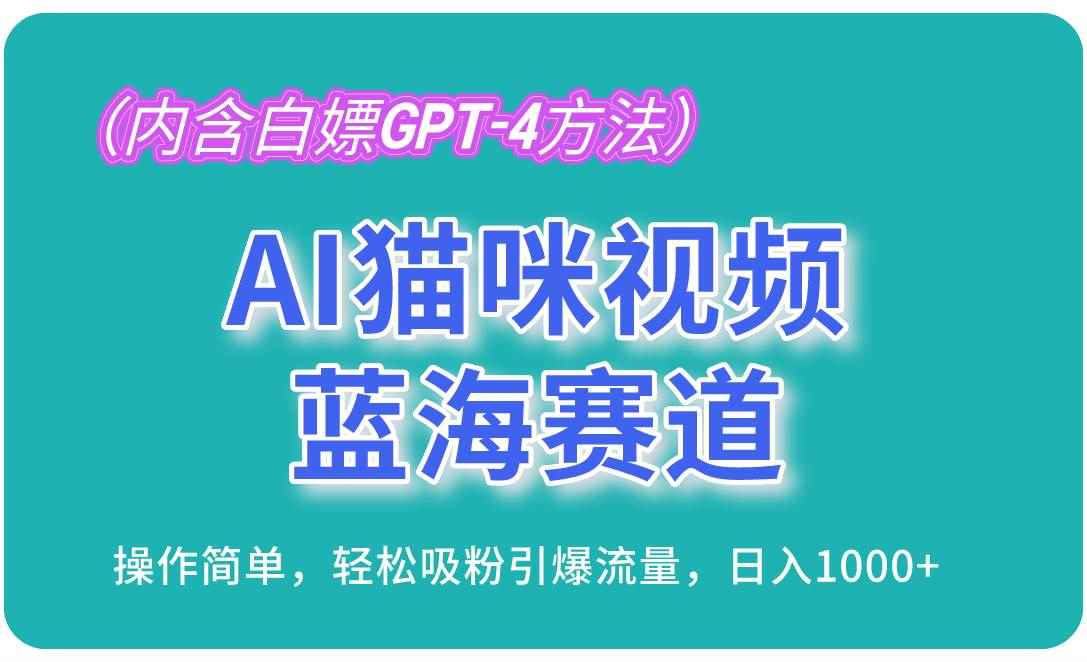 （13173期）AI猫咪视频蓝海赛道，操作简单，轻松吸粉引爆流量，日入1000+（内含…-咩咩网络