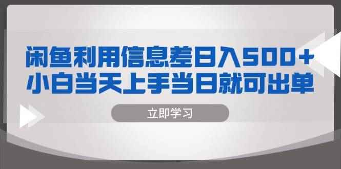 （13170期）闲鱼利用信息差 日入500+  小白当天上手 当日就可出单-咩咩网络