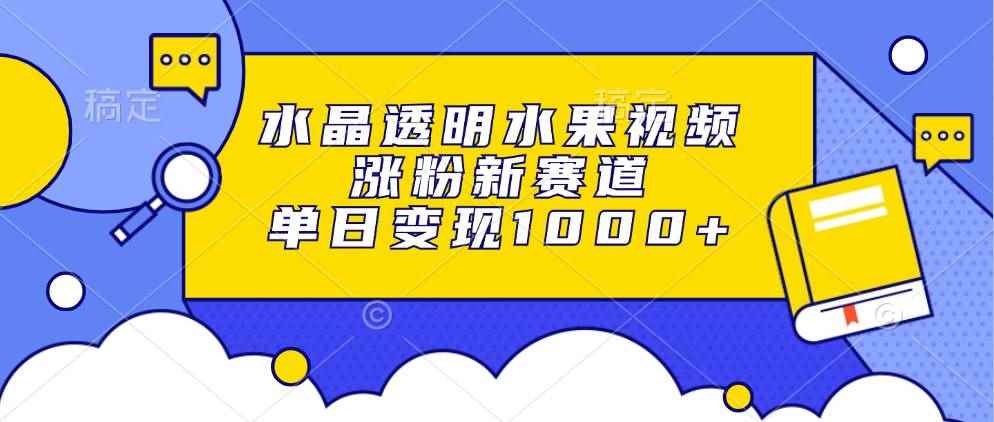 （13163期）水晶透明水果视频，涨粉新赛道，单日变现1000+-咩咩网络