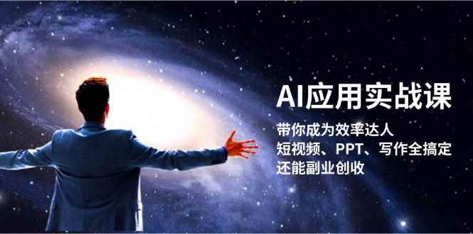 （13159期）AI应用实战课：带你成为效率达人！短视频、PPT、写作全搞定，还能副业创收-咩咩网络