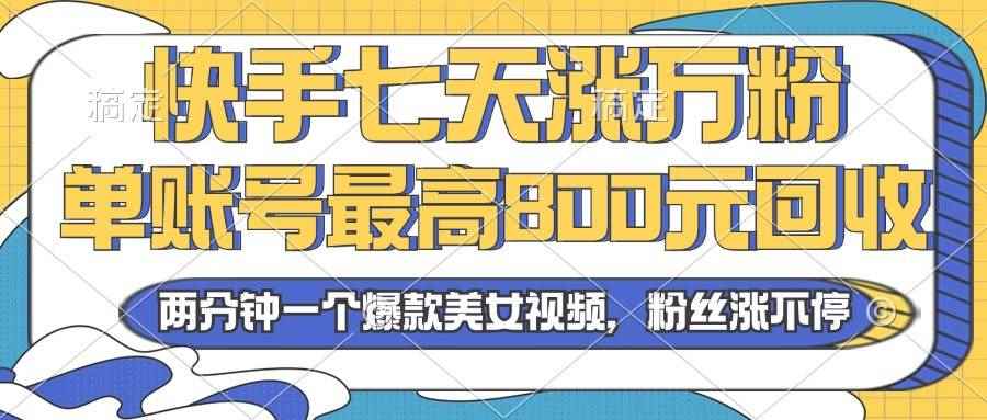 （13158期）2024年快手七天涨万粉，但账号最高800元回收。两分钟一个爆款美女视频-咩咩网络