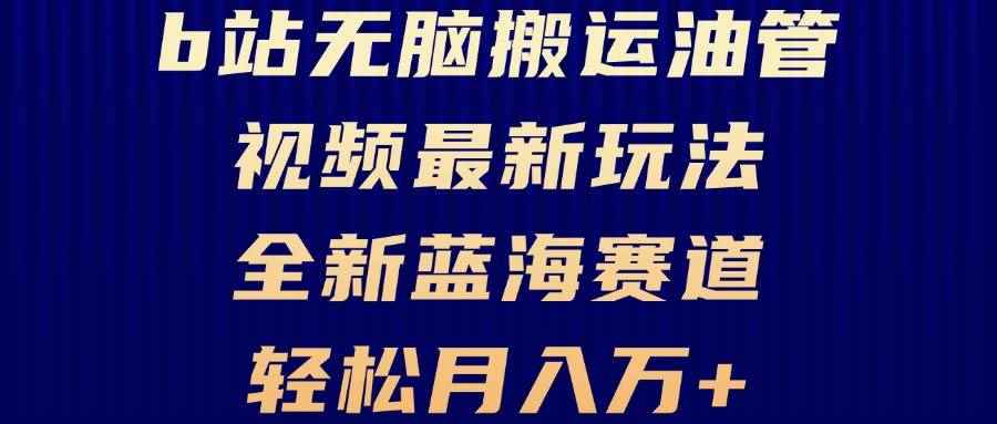 （13155期）B站无脑搬运油管视频最新玩法，轻松月入过万，小白轻松上手，全新蓝海赛道-咩咩网络