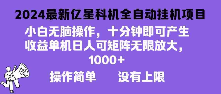 （13154期）2024最新亿星科技项目，小白无脑操作，可无限矩阵放大，单机日入1…-咩咩网络