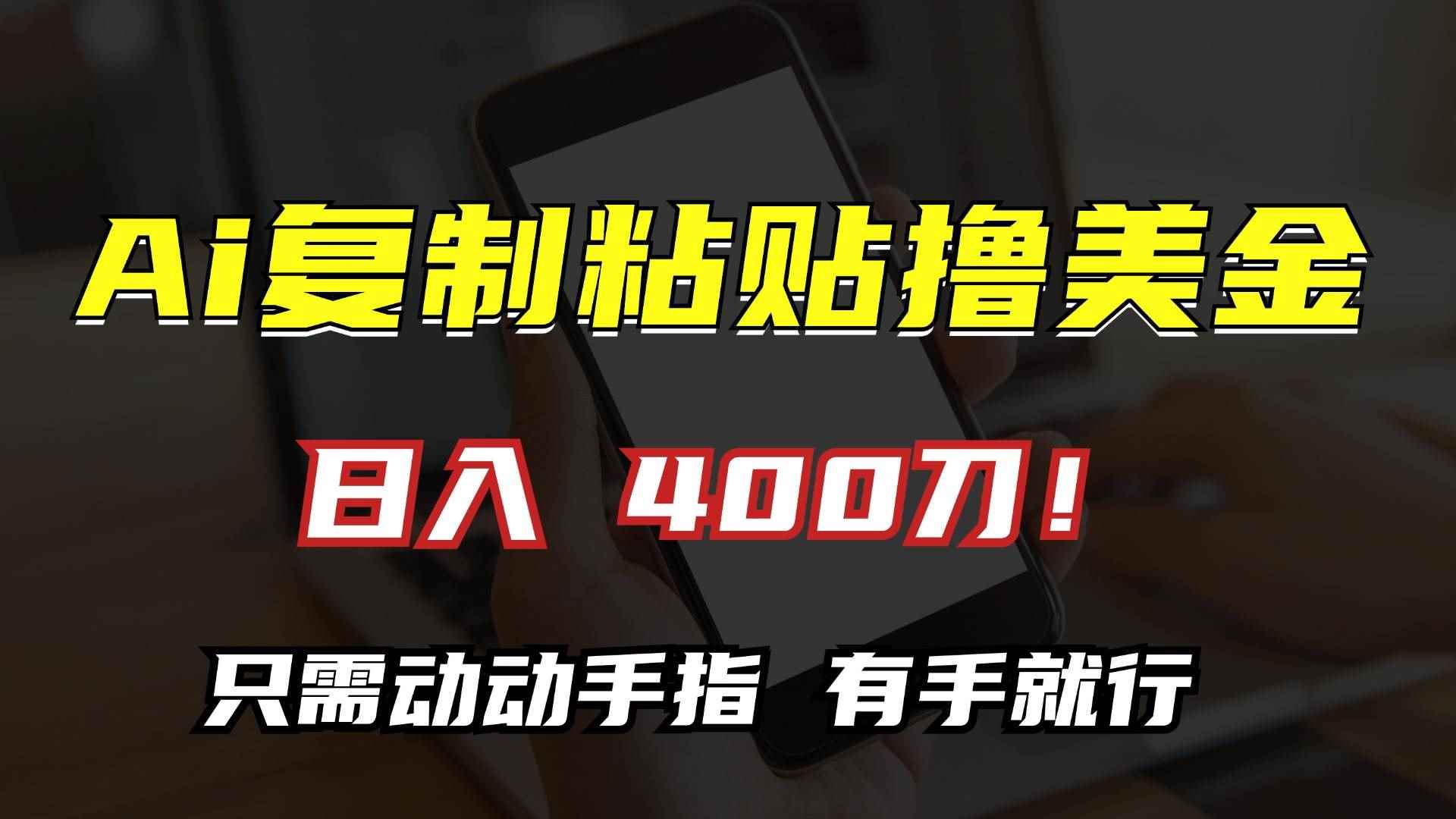 （13152期）AI复制粘贴撸美金，日入400刀！只需动动手指，小白无脑操作-咩咩网络