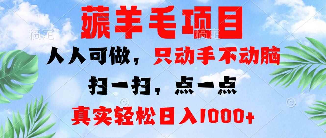 （13150期）薅羊毛项目，人人可做，只动手不动脑。扫一扫，点一点，真实轻松日入1000+-咩咩网络