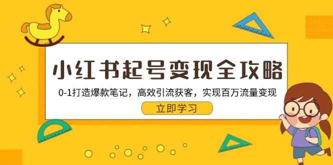 （13149期）小红书起号变现全攻略：0-1打造爆款笔记，高效引流获客，实现百万流量变现-咩咩网络