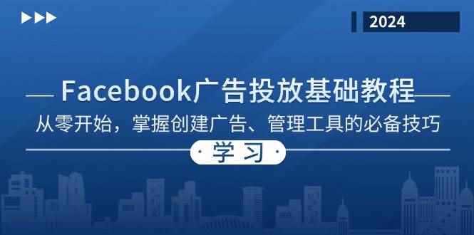 （13148期）Facebook 广告投放基础教程：从零开始，掌握创建广告、管理工具的必备技巧-咩咩网络