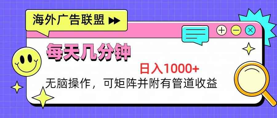 （13151期）海外广告联盟，每天几分钟日入1000+无脑操作，可矩阵并附有管道收益-咩咩网络