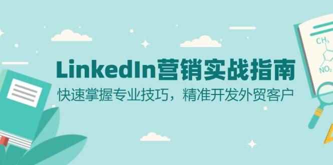 （13147期）LinkedIn 营销实战指南：快速掌握专业技巧，精准开发外贸客户-咩咩网络