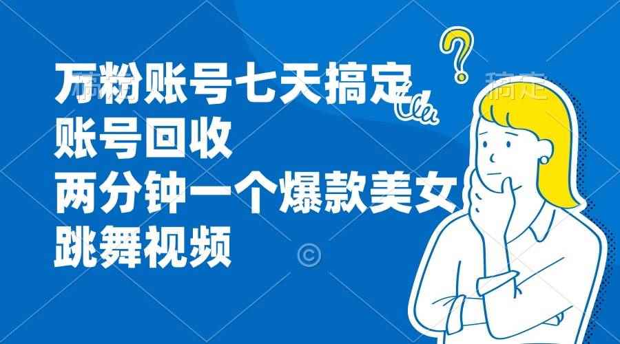 （13136期）万粉账号七天搞定，账号回收，两分钟一个爆款美女跳舞视频-咩咩网络