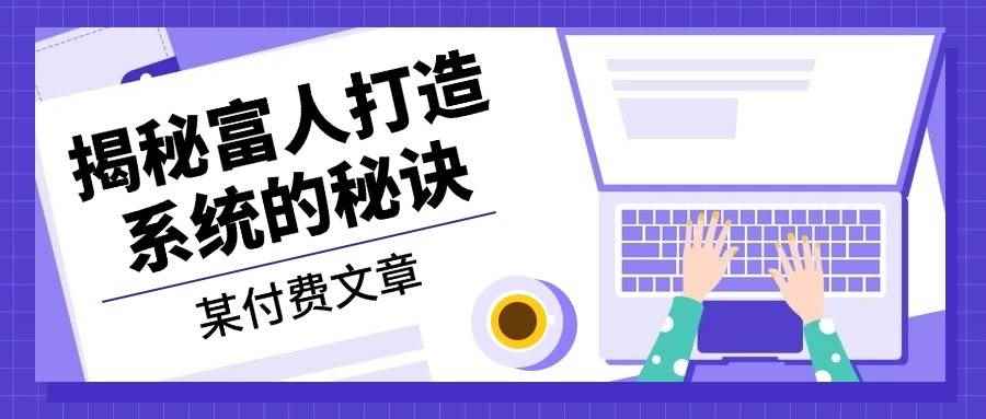 （13129期）某付费文章：《揭秘富人打造系统的秘诀》-咩咩网络