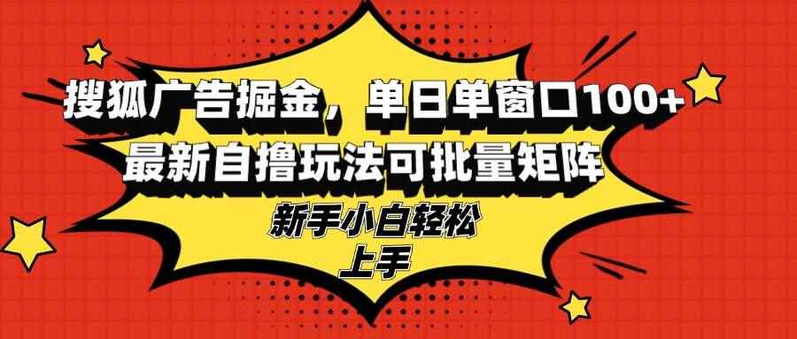 （13116期）搜狐广告掘金，单日单窗口100+，最新自撸玩法可批量矩阵，适合新手小白-咩咩网络