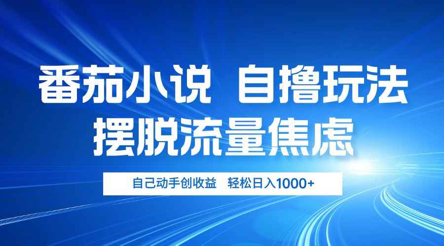 （13105期）番茄小说自撸玩法 摆脱流量焦虑 日入1000+-咩咩网络