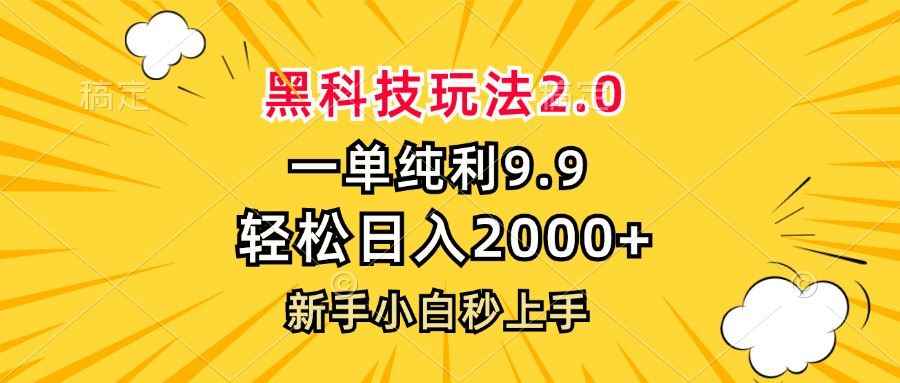（13099期）黑科技玩法2.0，一单9.9，轻松日入2000+，新手小白秒上手-咩咩网络