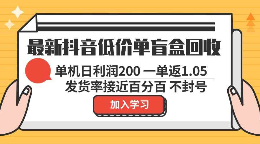 （13092期）最新抖音低价单盲盒回收 一单1.05 单机日利润200 纯绿色不封号-咩咩网络