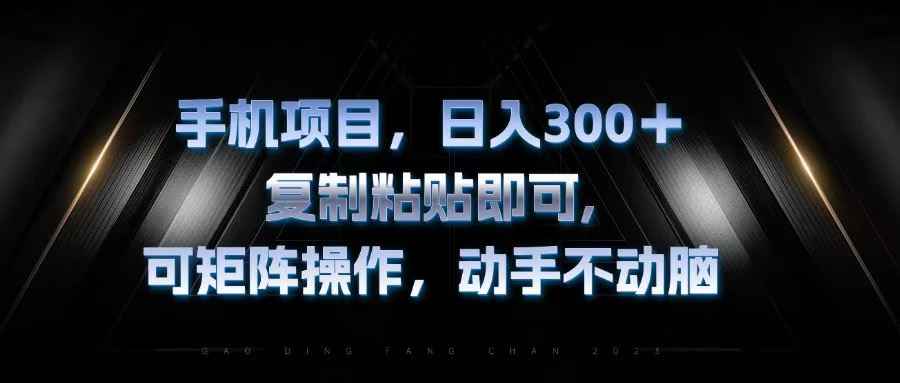 （13083期）手机项目，日入300+，复制黏贴即可，可矩阵操作，动手不动脑-咩咩网络