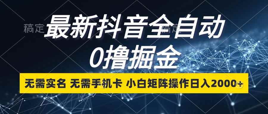 （13054期）最新抖音全自动0撸掘金，无需实名，无需手机卡，小白矩阵操作日入2000+-咩咩网络