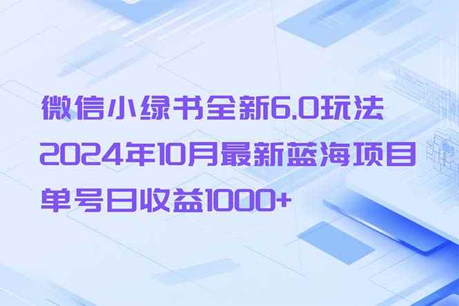 （13052期）微信小绿书全新6.0玩法，2024年10月最新蓝海项目，单号日收益1000+-咩咩网络