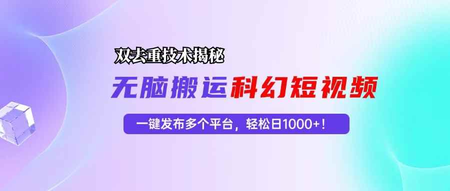 （13048期）科幻短视频双重去重技术揭秘，一键发布多个平台，轻松日入1000+！-咩咩网络