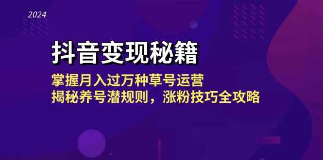 （13040期）抖音变现秘籍：掌握月入过万种草号运营，揭秘养号潜规则，涨粉技巧全攻略-咩咩网络