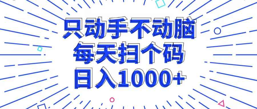 （13041期）只动手不动脑，每个扫个码，日入1000+-咩咩网络
