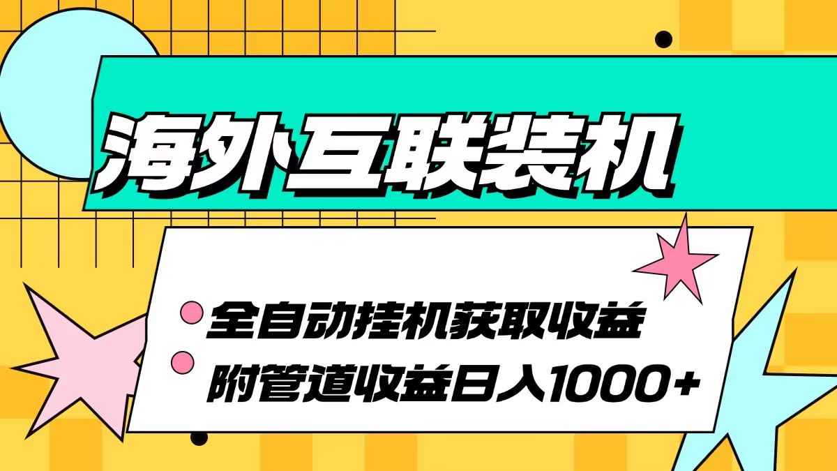 （13032期）海外互联装机全自动运行获取收益、附带管道收益轻松日入1000+-咩咩网络