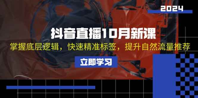 （13024期）抖音直播10月新课：掌握底层逻辑，快速精准标签，提升自然流量推荐-咩咩网络