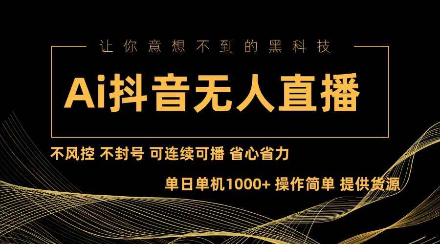（13020期）Ai抖音无人直播项目：不风控，不封号，可连续可播，省心省力-咩咩网络