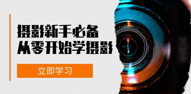 （13002期）摄影新手必备：从零开始学摄影，器材、光线、构图、实战拍摄及后期修片-咩咩网络