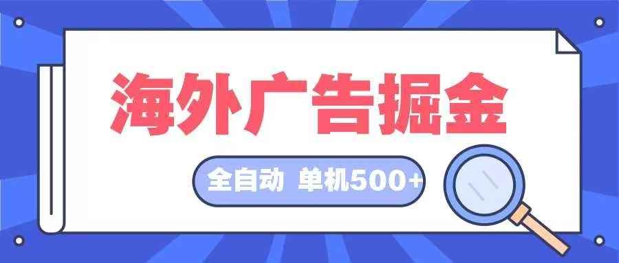 （12996期）海外广告掘金  日入500+ 全自动挂机项目 长久稳定-咩咩网络