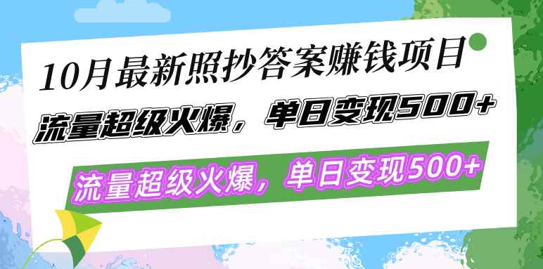 （12991期）10月最新照抄答案赚钱项目，流量超级火爆，单日变现500+简单照抄 有手就行-咩咩网络