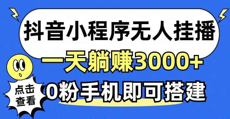 （12988期）抖音小程序无人直播，一天躺赚3000+，0粉手机可搭建，不违规不限流，小…-咩咩网络