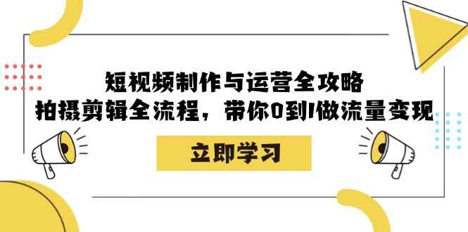 （12986期）短视频制作与运营全攻略：拍摄剪辑全流程，带你0到1做流量变现-咩咩网络