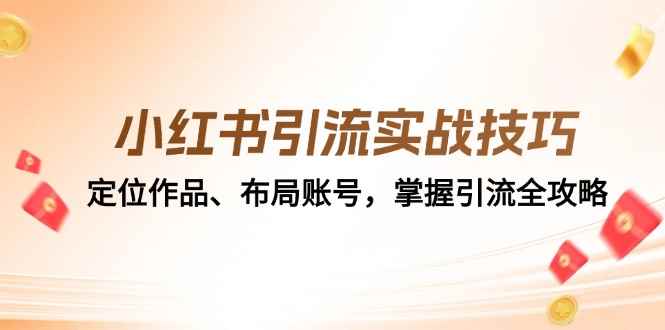 （12983期）小红书引流实战技巧：定位作品、布局账号，掌握引流全攻略-咩咩网络