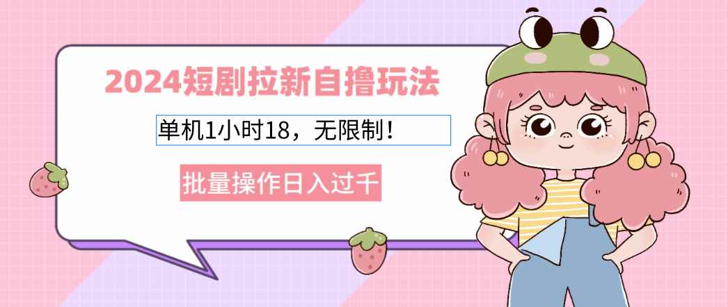 （12972期）2024短剧拉新自撸玩法。单机1小时18，无限制，批量操作日入过千-咩咩网络
