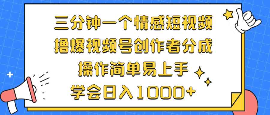 （12960期）三分钟一个情感短视频，撸爆视频号创作者分成 操作简单易上手，学会…-咩咩网络