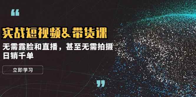 （12946期）实战短视频&带货课，无需露脸和直播，甚至无需拍摄，日销千单-咩咩网络