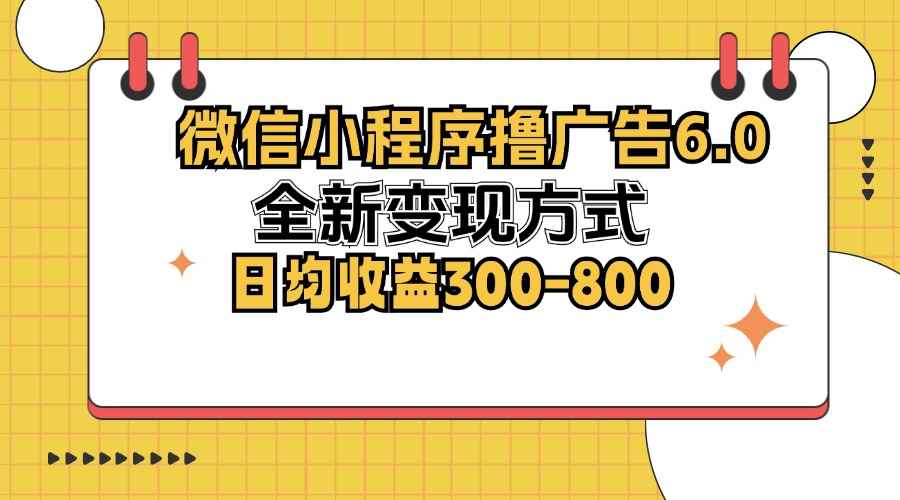 （12935期）微信小程序撸广告6.0，全新变现方式，日均收益300-800-咩咩网络
