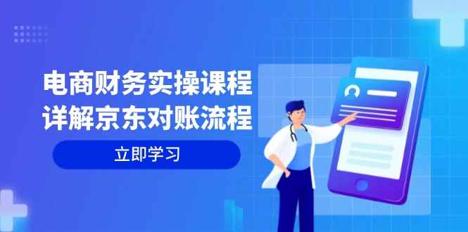 （12932期）电商财务实操课程：详解京东对账流程，从交易流程到利润核算全面覆盖-咩咩网络