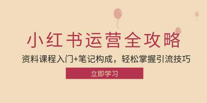 （12928期）小红书运营引流全攻略：资料课程入门+笔记构成，轻松掌握引流技巧-咩咩网络