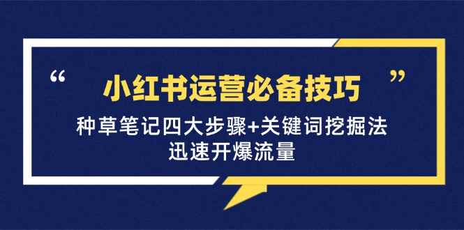 （12926期）小红书运营必备技巧，种草笔记四大步骤+关键词挖掘法：迅速开爆流量-咩咩网络