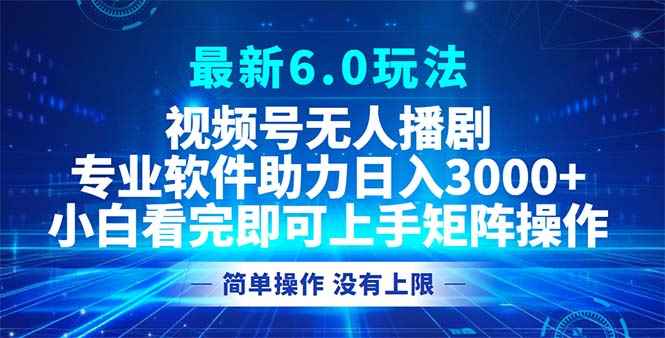 （12924期）视频号最新6.0玩法，无人播剧，轻松日入3000+-咩咩网络