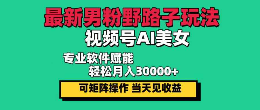 （12909期）最新男粉野路子玩法，视频号AI美女，当天见收益，轻松月入30000＋-咩咩网络