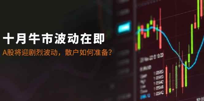 （12895期）十月牛市波动在即：A股将迎剧烈波动，散户如何准备？-咩咩网络