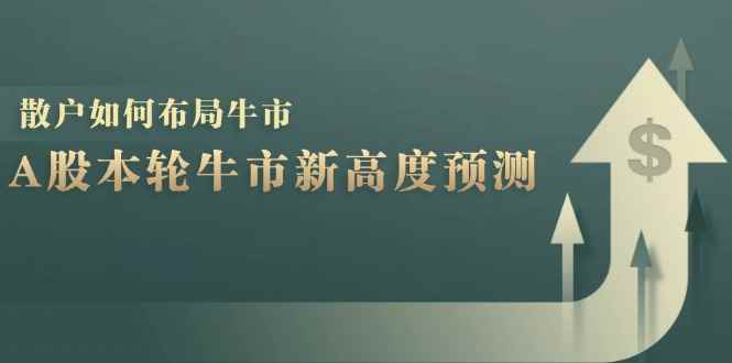 （12894期）A股本轮牛市新高度预测：数据统计揭示最高点位，散户如何布局牛市？-咩咩网络