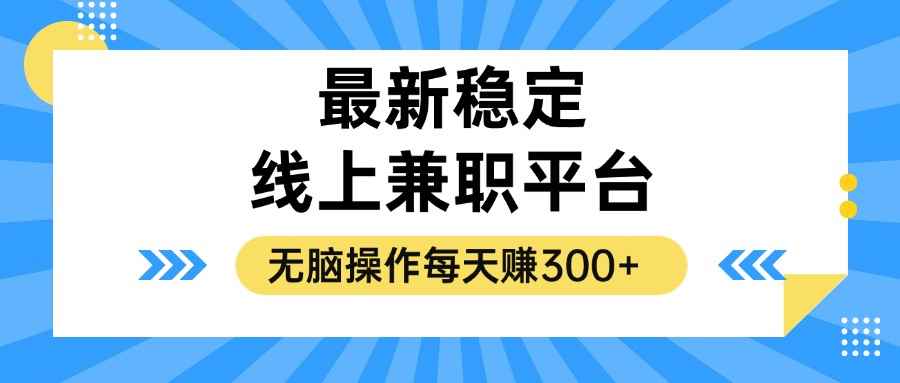 （12893期）揭秘稳定的线上兼职平台，无脑操作每天赚300+-咩咩网络