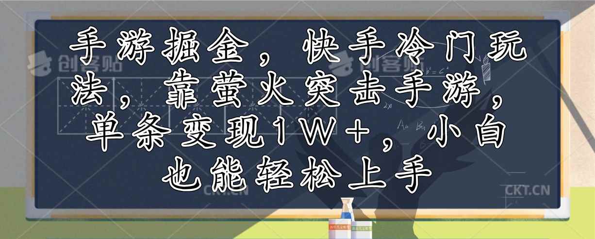 （12892期）手游掘金，快手冷门玩法，靠萤火突击手游，单条变现1W+，小白也能轻松上手-咩咩网络