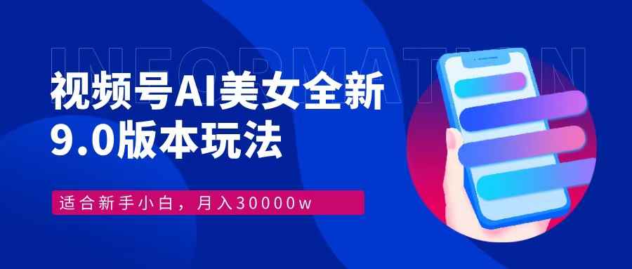 （12878期）视频号AI美女，最新9.0玩法新手小白轻松上手，月入30000＋-咩咩网络